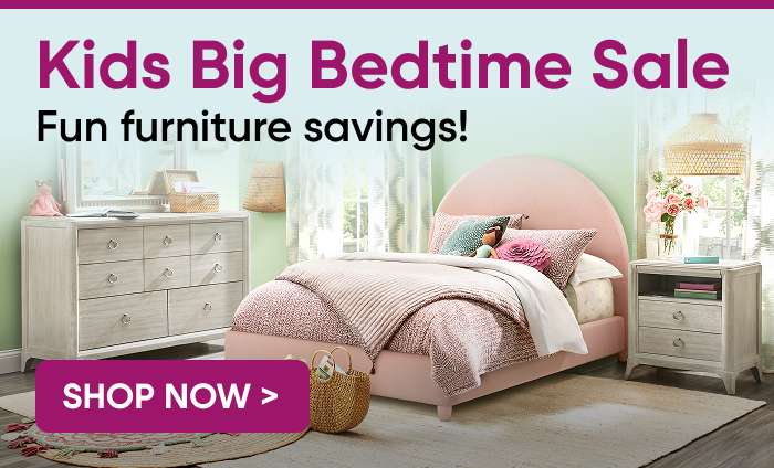 Kids Big Bedtime Sale. Fun furniture savings! Shop Now >
