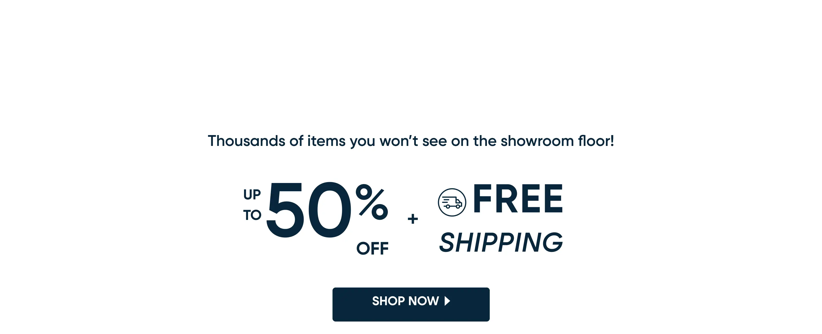 Thousands of items you won't see on the showroom floor! Up to 50% off + free shipping. Shop now.